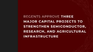 Regents Approve Three Major Capital Projects to Strengthen Semiconductor, Research, and Agricultural Infrastructure